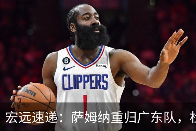 宏远速递：萨姆纳重归广东队，杜锋或将接掌国家队主帅？